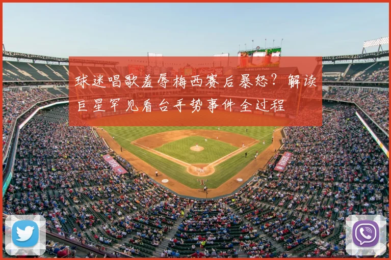 球迷唱歌羞辱梅西赛后暴怒？解读巨星罕见看台手势事件全过程