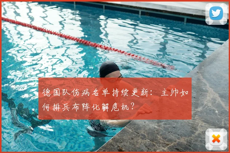德国队伤病名单持续更新：主帅如何排兵布阵化解危机？