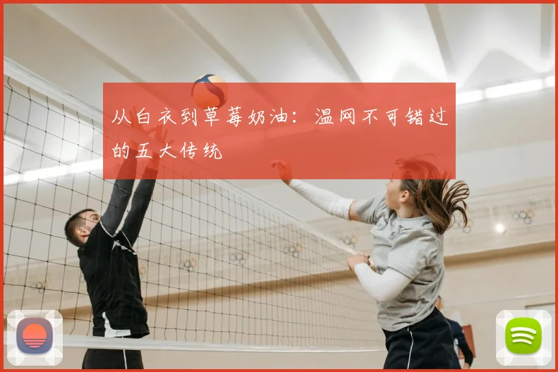从白衣到草莓奶油:温网不可错过的五大传统