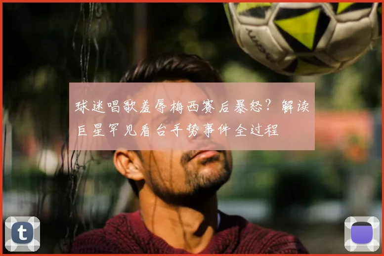 球迷唱歌羞辱梅西赛后暴怒？解读巨星罕见看台手势事件全过程
