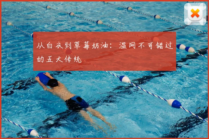 从白衣到草莓奶油：温网不可错过的五大传统