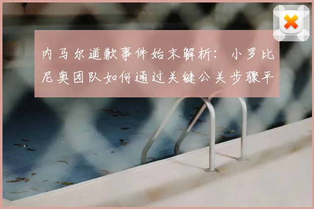 内马尔道歉事件始末解析：小罗比尼奥团队如何通过关键公关步骤平息风波