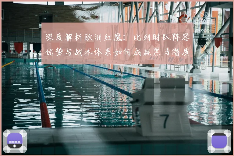 深度解析欧洲红魔:比利时队阵容优势与战术体系如何成就黑马潜质