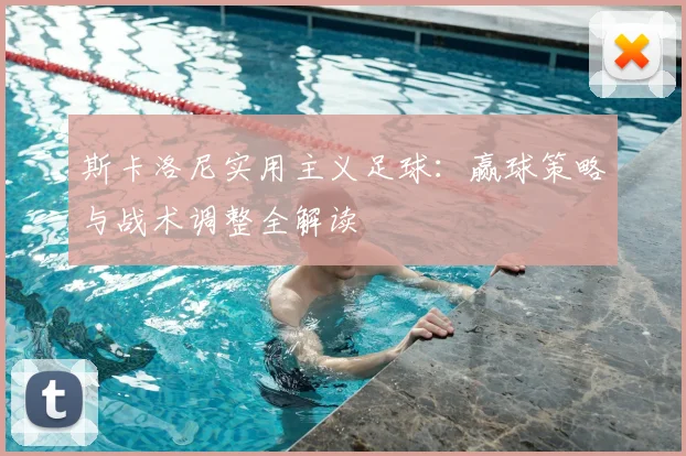 斯卡洛尼实用主义足球:赢球策略与战术调整全解读