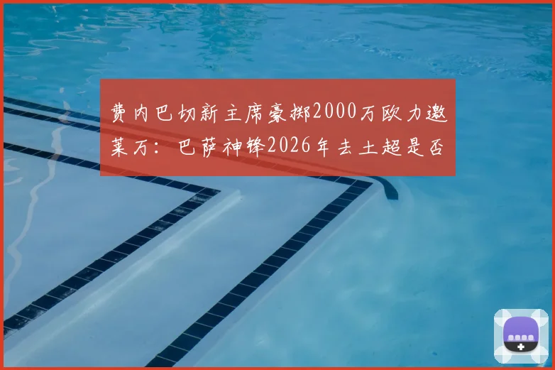 费内巴切新主席豪掷2000万欧力邀莱万：巴萨神锋2026年去土超是否靠谱？深度解析背后动机