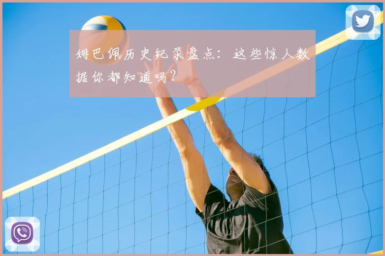姆巴佩历史纪录盘点：这些惊人数据你都知道吗？